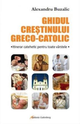 Ghidul crestinului greco-catolic | Alexandru Buzalic