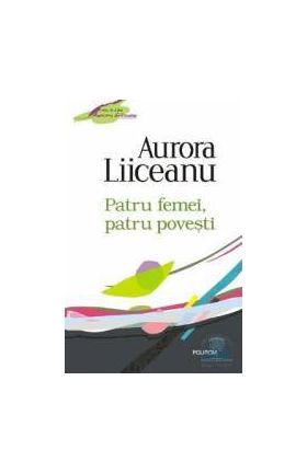 Patru femei patru povesti - Aurora Liiceanu