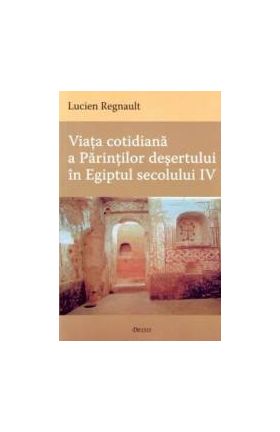 Viata cotidiana a Parintilor Desertului in Egiptul secolului IV - Lucien Regnault