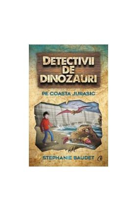 Detectivii de dinozauri pe Coasta Jurasic - Stephanie Baudet