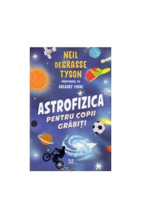 Astrofizica pentru copii grabiti - Neil de Grasse Tyson Gregory Mone
