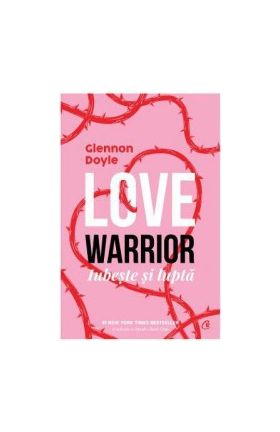 Love Warrior. Loveste si lupta - Glennon Doyle