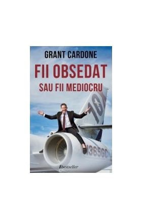 Fii obsedat sau fii mediocru - Grant Cardone