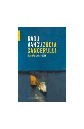 Zodia Cancerului. Jurnal 2012-2015 - Radu Vancu