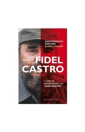 Viata secreta a lui Fidel Castro - Juan Reinaldo Sanchez Axel Gylden