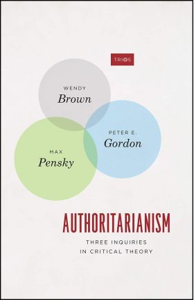 Authoritarianism: Three Inquiries in Critical Theory | Wendy Brown, Peter E. Gordon, Max Pensky