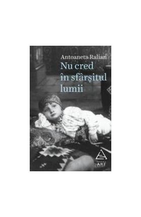 Nu cred in sfarsitul lumii - Antoaneta Ralian