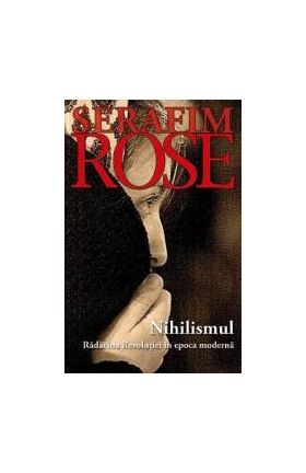 Nihilismul radacina revolutiei in epoca moderna - Serafim Rose