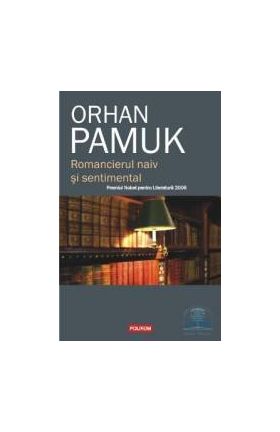 Romancierul naiv si sentimental - Orhan Pamuk