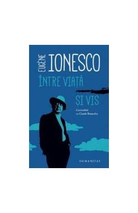 Intre Viata Si Vis - Eugene Ionesco