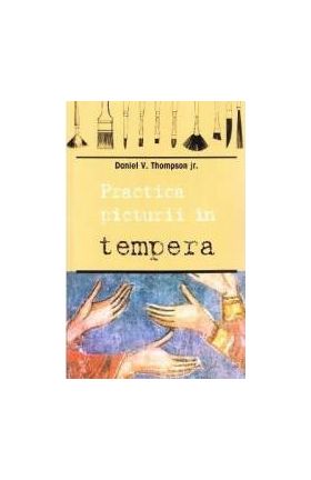 Practica picturii in tempera - Daniel V. Thompson