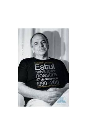 Estul naivitatilor noastre - Gabriel Liiceanu