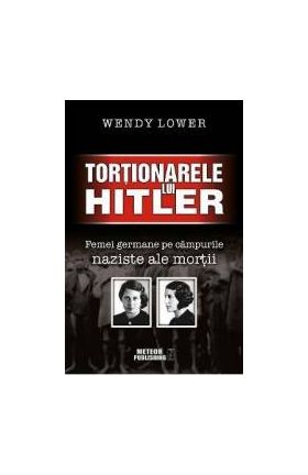 Tortionarele lui Hitler - Wendy Lower