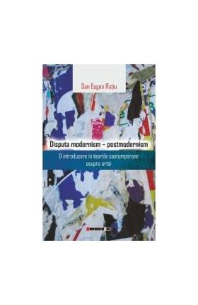 Disputa modernism - postmodernism - Dan Eugen Ratiu