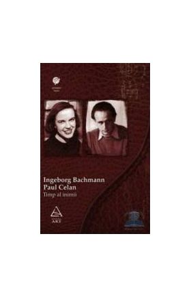 Timp al inimii. Ingeborg Bachmann- Paul Celan. Corespondenta