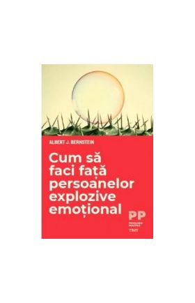 Cum sa faci fata persoanelor explozive emotional - Albert J. Bernstein