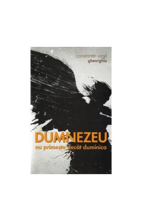 Dumnezeu nu primeste decat duminica - Constantin Virgil Gheorghiu