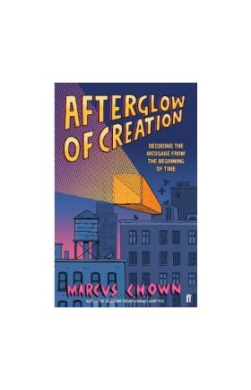 Afterglow of Creation Decoding the message from the beginning of time - Marcus Chown