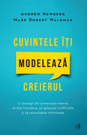 Cuvintele iti modeleaza creierul | Mark Robert Waldman, Andrew Newberg, Mark Robert Waldman