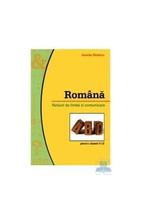 Romana notiuni de limba si comunicare clasa 5-12 - Aurelia Nedelcu