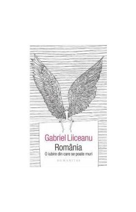Romania o iubire din care se poate muri - Gabriel Liiceanu