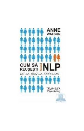 Cum sa reusesti folosind NLP - Anne Watson