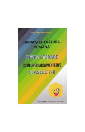 Limba romana. Opere literare. Compuneri argumentative - Clasele 7-8 - Mariana Badea