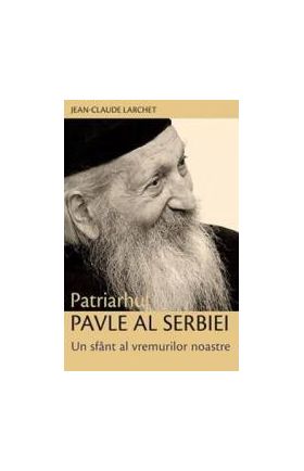 Patriarhul Pavle Al Serbiei Un Sfant Al Vremurilor Noastre - JeaN-Claude Larchet