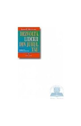 Dezvolta liderii din jurul tau - John C. Maxwell