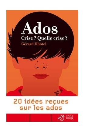 Ados crise? Quelle crise? - 20 idees recues sur les ados | Gerard Dhotel