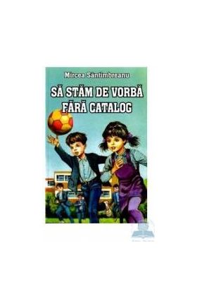 Sa stam de vorba fara catalog - Mircea Santimbreanu