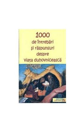 1000 de intrebari si raspunsuri despre viata duhovniceasca