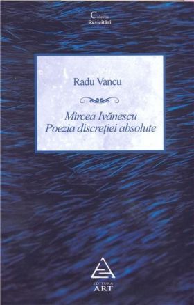 Mircea Ivanescu. Poezia discretiei absolute | Radu Vancu