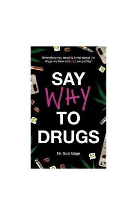 Say Why to Drugs Everything You Need to Know About the Drugs We Take and Why We Get High - Suzi Gage