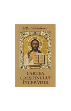 Cartea crestinului incepator - Mihai Radulescu