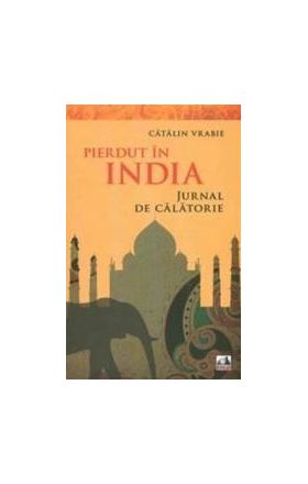 Pierdut in India. Jurnal de calatorie - Catalin Vrabie