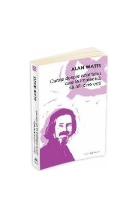 Cartea Despre Acel Tabu Care Te Impiedica Sa Afli Cine Esti - Alan Watts