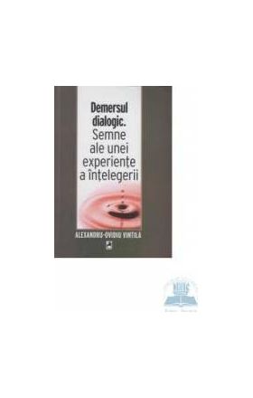 Demersul dialogic. Semne ale unei experiente a intelegerii - Alexandru-Ovidiu Vintila