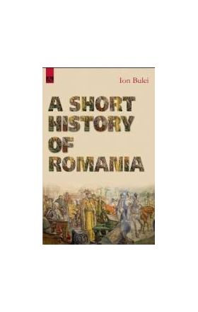 A Short History of Romania - Ion Bulei