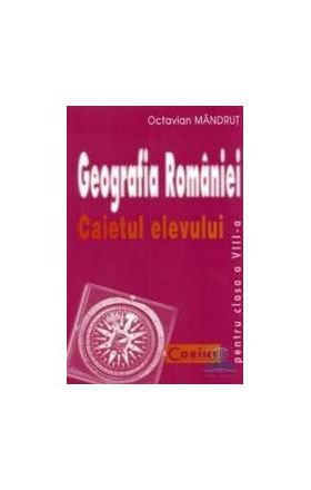 Geografia Romaniei. Caietul elevului clasa a VIII-a - Octavian Mandrut