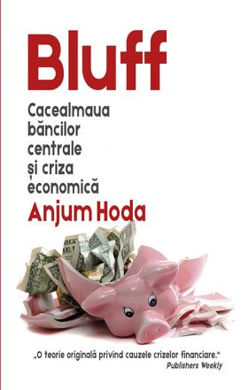 Bluff - Cacealmaua bancilor centrale si criza economica | Anjum Hoda