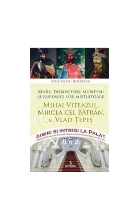 Iubiri si intrigi la palat Vol. 1 Marii domnitori munteni si pasiunile lor... Mihai Viteazul Mircea cel Batran si Vlad T