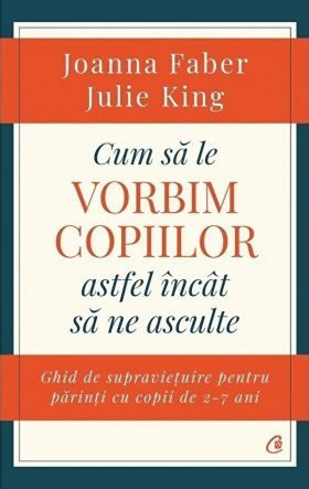 Cum sa le vorbim copiilor astfel incat sa ne asculte | Joanna Faber , Julie King