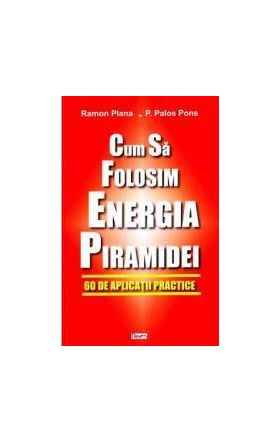 Cum sa folosim energia piramidei - Ramon Plana P. Palos Pons