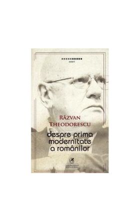 Despre prima modernitate a romanilor - Razvan Theodorescu