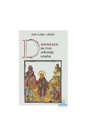 Dumnezeu nu vrea suferinta omului - Jean-Claude Larchet