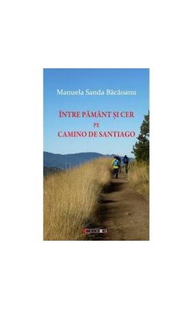 Intre pamant si cer pe Camino de Santiago - Manuela Sanda Bacaoanu
