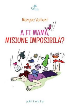 A fi mama, misiune imposibila? | Maryse Vaillant