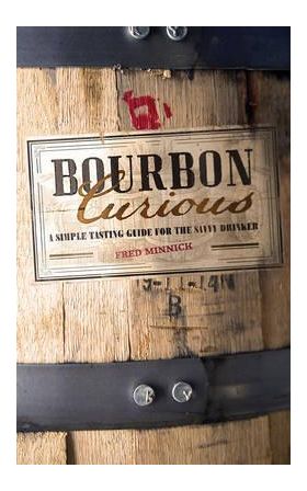 Bourbon Curious - A Simple Tasting Guide for the Savvy Drinker | Fred Minnick