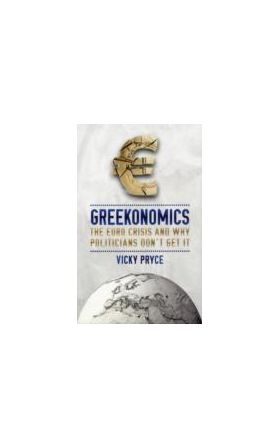 Greekonomics : The Euro Crisis and Why Politicians Don't Get it |